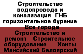 Строительство водопровода и канализации, ГНБ горизонтальное бурение - Все города Строительство и ремонт » Строительное оборудование   . Ханты-Мансийский,Белоярский г.